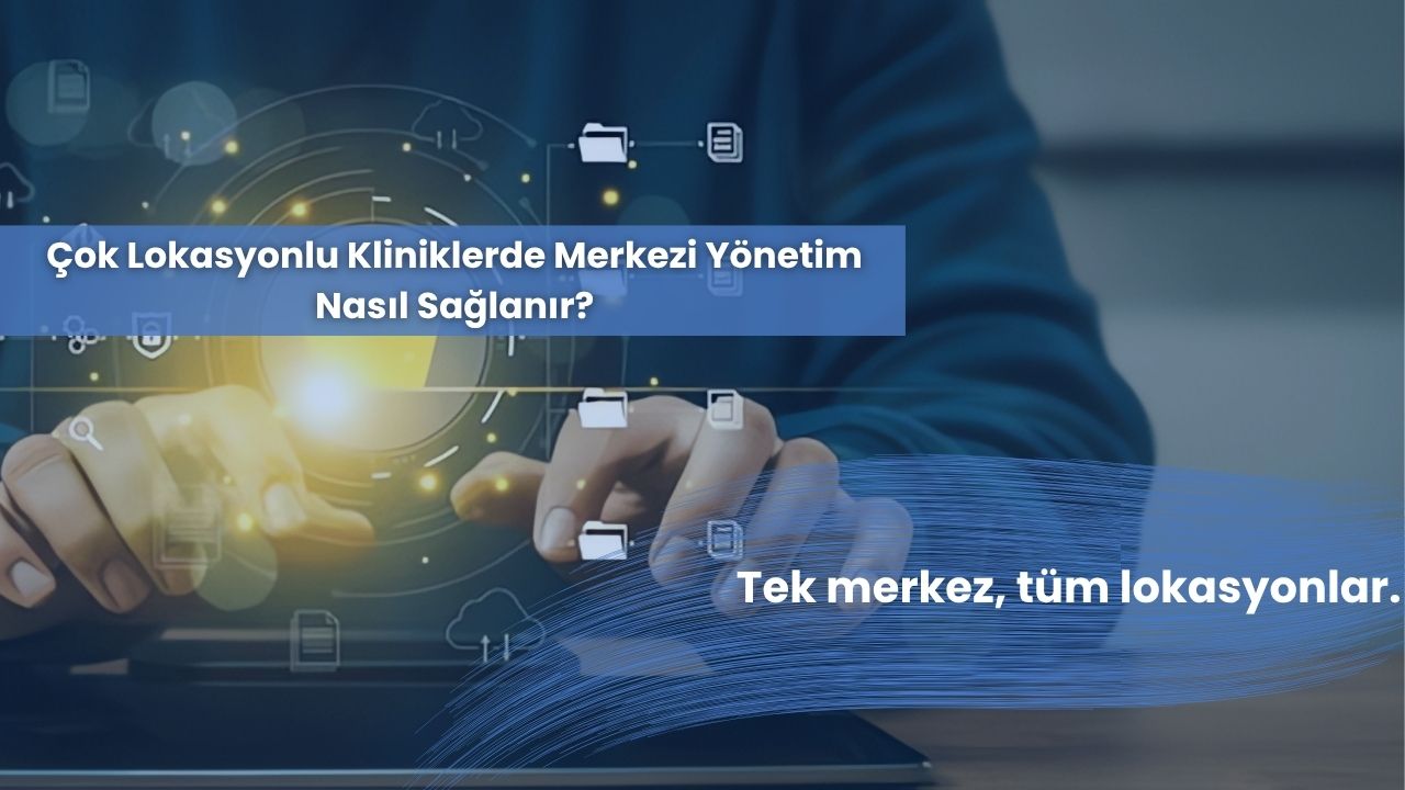 Çok Lokasyonlu Kliniklerde Merkezi Yönetim Nasıl Sağlanır?