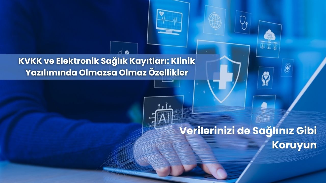 KVKK ve Elektronik Sağlık Kayıtları: Klinik Yazılımında Olmazsa Olmaz Özellikler